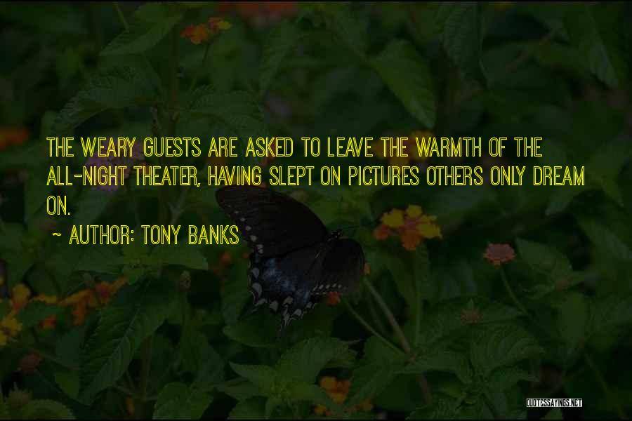 Tony Banks Quotes: The Weary Guests Are Asked To Leave The Warmth Of The All-night Theater, Having Slept On Pictures Others Only Dream