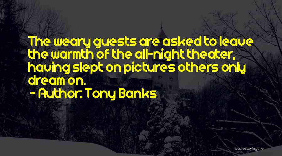 Tony Banks Quotes: The Weary Guests Are Asked To Leave The Warmth Of The All-night Theater, Having Slept On Pictures Others Only Dream