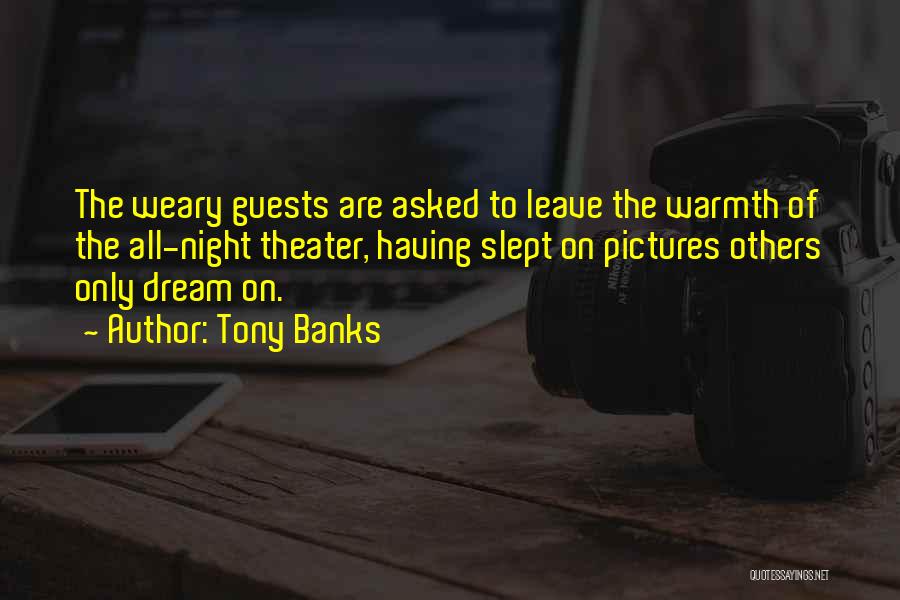 Tony Banks Quotes: The Weary Guests Are Asked To Leave The Warmth Of The All-night Theater, Having Slept On Pictures Others Only Dream