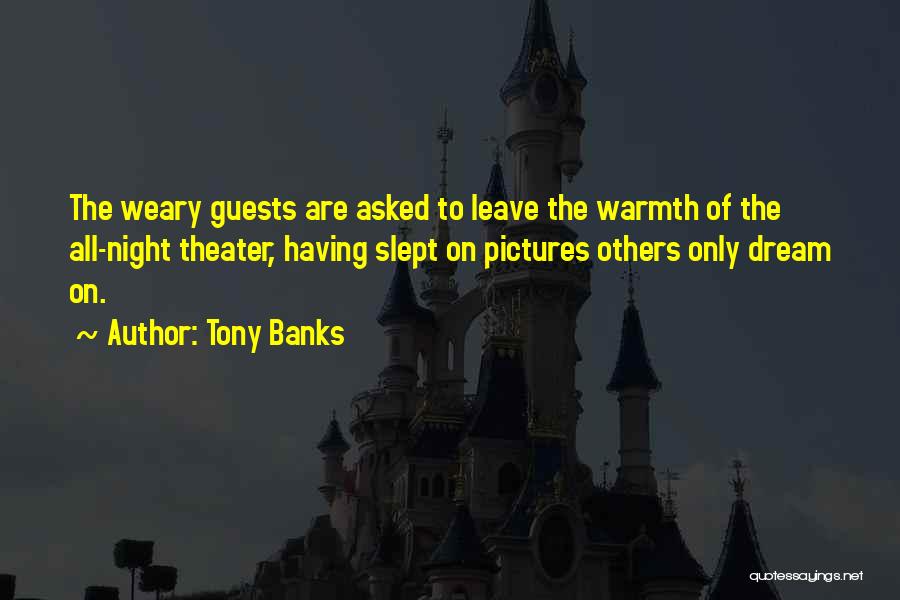 Tony Banks Quotes: The Weary Guests Are Asked To Leave The Warmth Of The All-night Theater, Having Slept On Pictures Others Only Dream