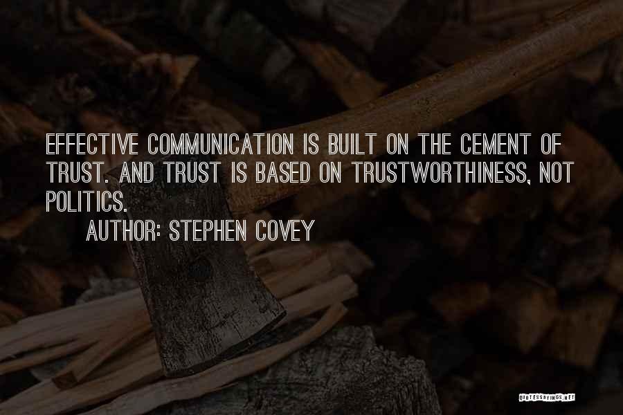 Stephen Covey Quotes: Effective Communication Is Built On The Cement Of Trust. And Trust Is Based On Trustworthiness, Not Politics.
