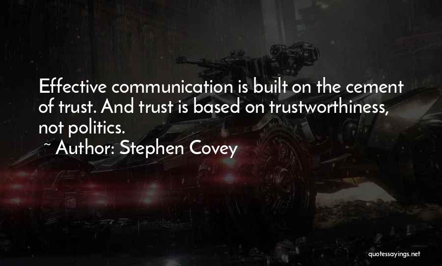 Stephen Covey Quotes: Effective Communication Is Built On The Cement Of Trust. And Trust Is Based On Trustworthiness, Not Politics.