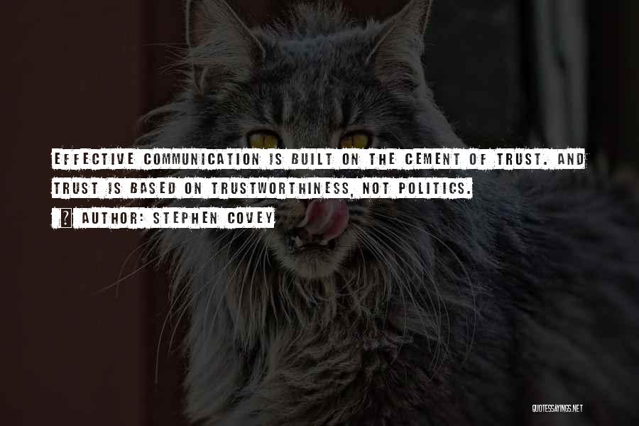 Stephen Covey Quotes: Effective Communication Is Built On The Cement Of Trust. And Trust Is Based On Trustworthiness, Not Politics.