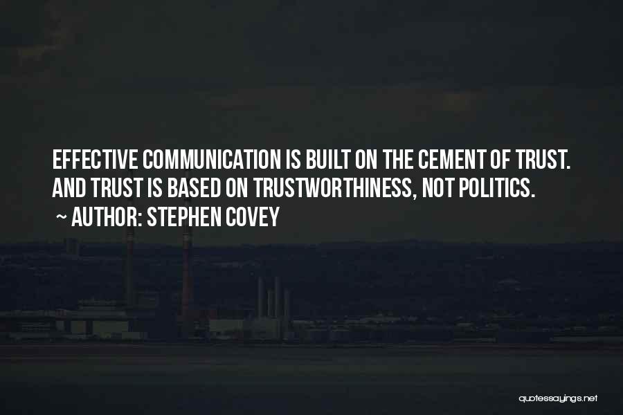 Stephen Covey Quotes: Effective Communication Is Built On The Cement Of Trust. And Trust Is Based On Trustworthiness, Not Politics.