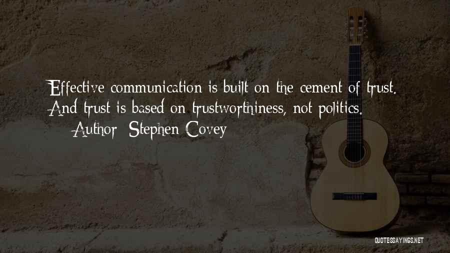 Stephen Covey Quotes: Effective Communication Is Built On The Cement Of Trust. And Trust Is Based On Trustworthiness, Not Politics.