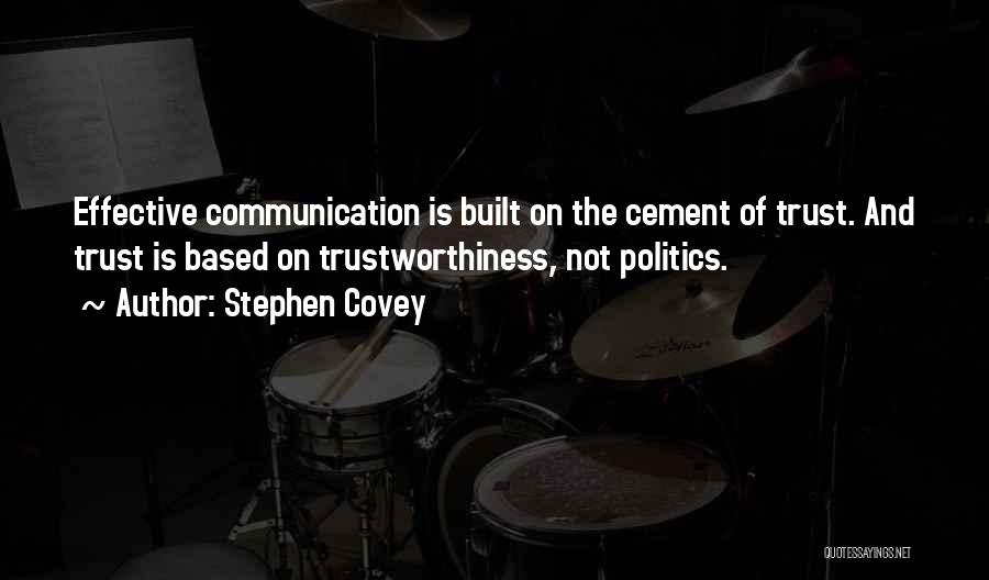 Stephen Covey Quotes: Effective Communication Is Built On The Cement Of Trust. And Trust Is Based On Trustworthiness, Not Politics.