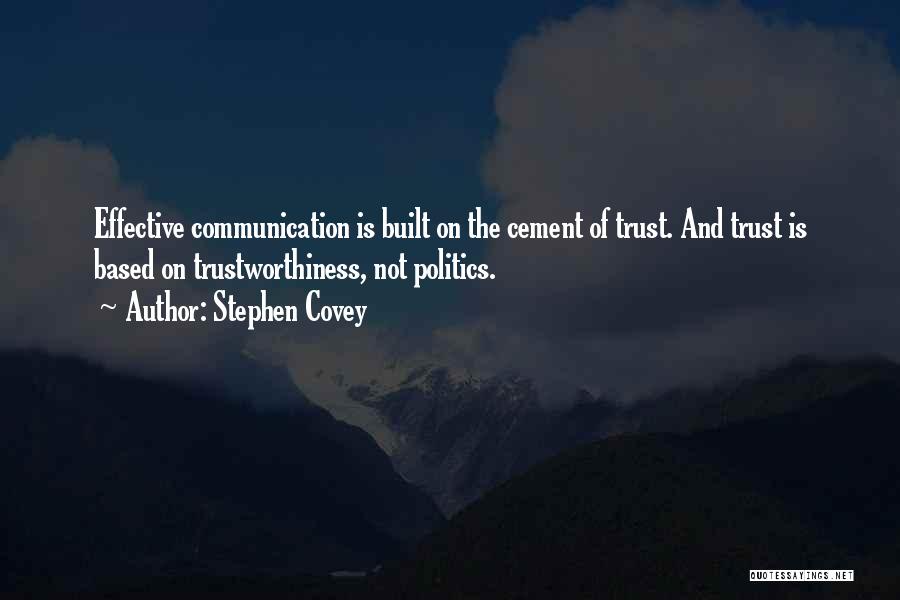 Stephen Covey Quotes: Effective Communication Is Built On The Cement Of Trust. And Trust Is Based On Trustworthiness, Not Politics.