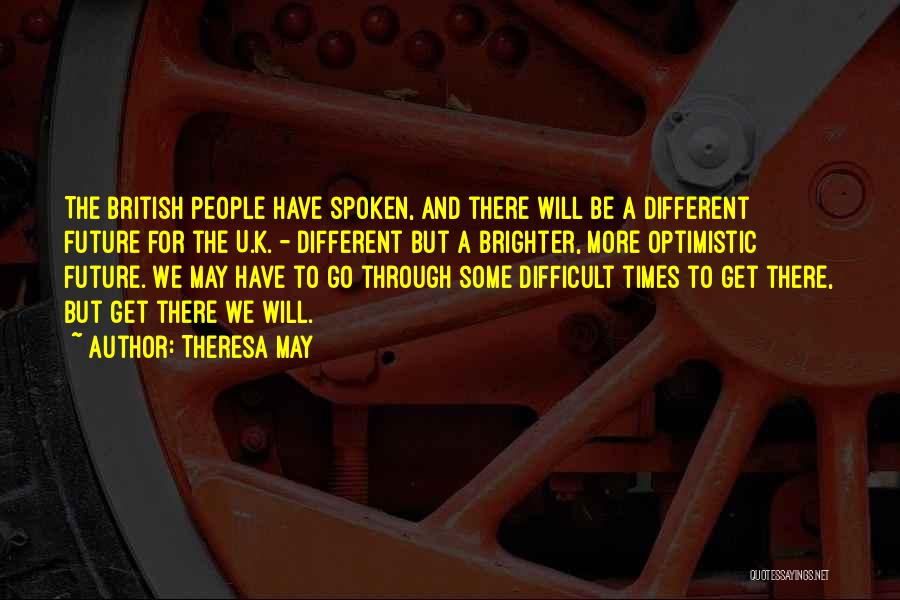 Theresa May Quotes: The British People Have Spoken, And There Will Be A Different Future For The U.k. - Different But A Brighter,