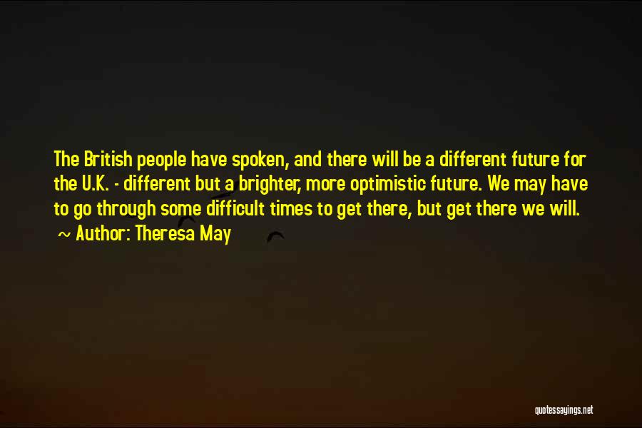 Theresa May Quotes: The British People Have Spoken, And There Will Be A Different Future For The U.k. - Different But A Brighter,