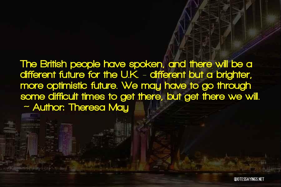 Theresa May Quotes: The British People Have Spoken, And There Will Be A Different Future For The U.k. - Different But A Brighter,