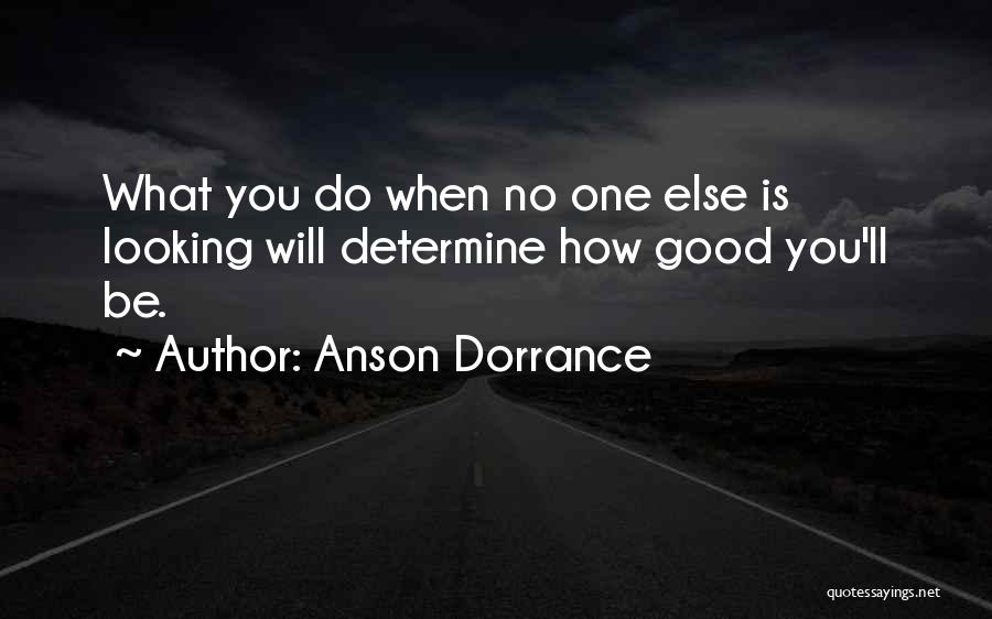 Anson Dorrance Quotes: What You Do When No One Else Is Looking Will Determine How Good You'll Be.