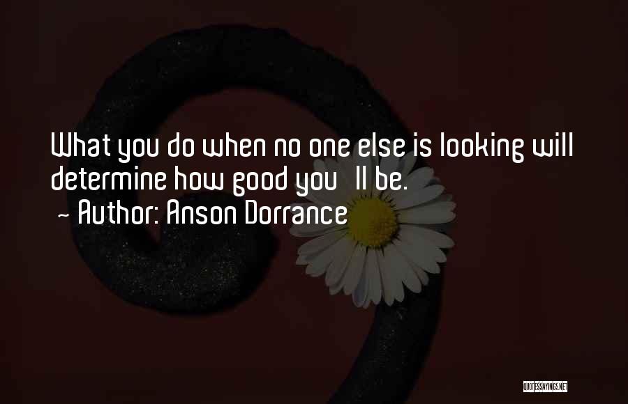 Anson Dorrance Quotes: What You Do When No One Else Is Looking Will Determine How Good You'll Be.