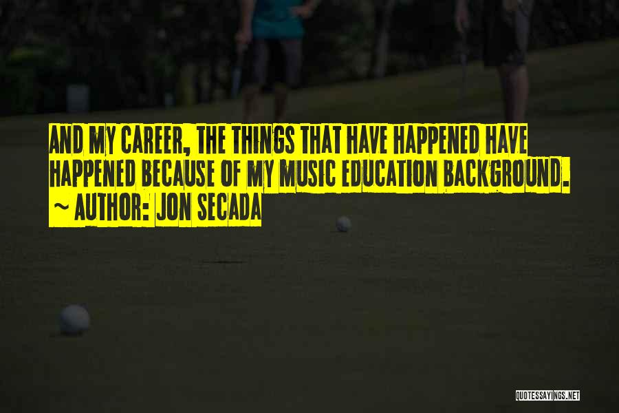 Jon Secada Quotes: And My Career, The Things That Have Happened Have Happened Because Of My Music Education Background.