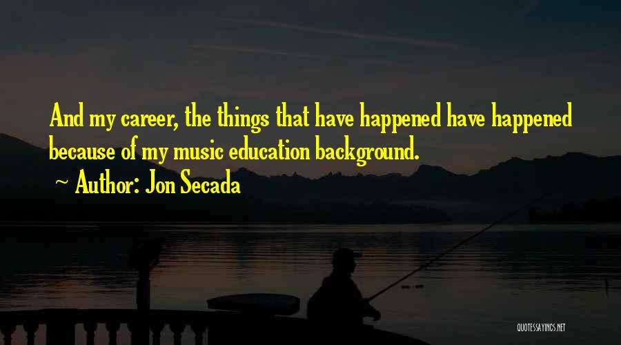 Jon Secada Quotes: And My Career, The Things That Have Happened Have Happened Because Of My Music Education Background.