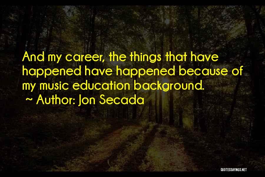 Jon Secada Quotes: And My Career, The Things That Have Happened Have Happened Because Of My Music Education Background.