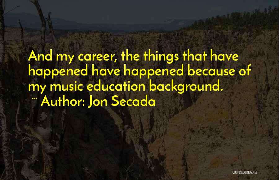 Jon Secada Quotes: And My Career, The Things That Have Happened Have Happened Because Of My Music Education Background.