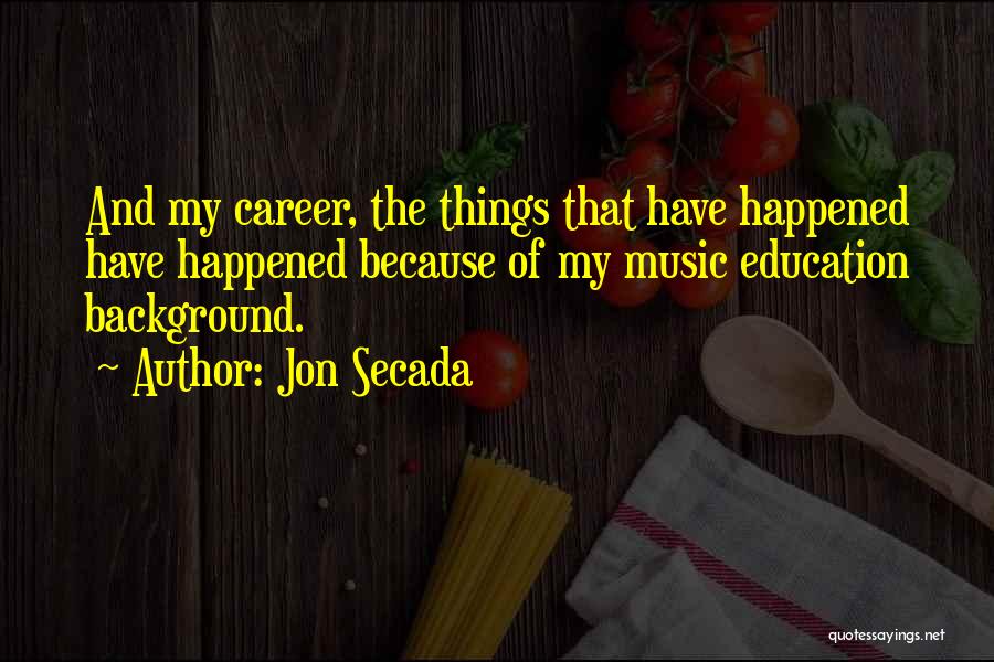 Jon Secada Quotes: And My Career, The Things That Have Happened Have Happened Because Of My Music Education Background.