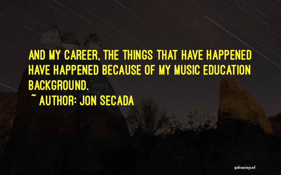 Jon Secada Quotes: And My Career, The Things That Have Happened Have Happened Because Of My Music Education Background.