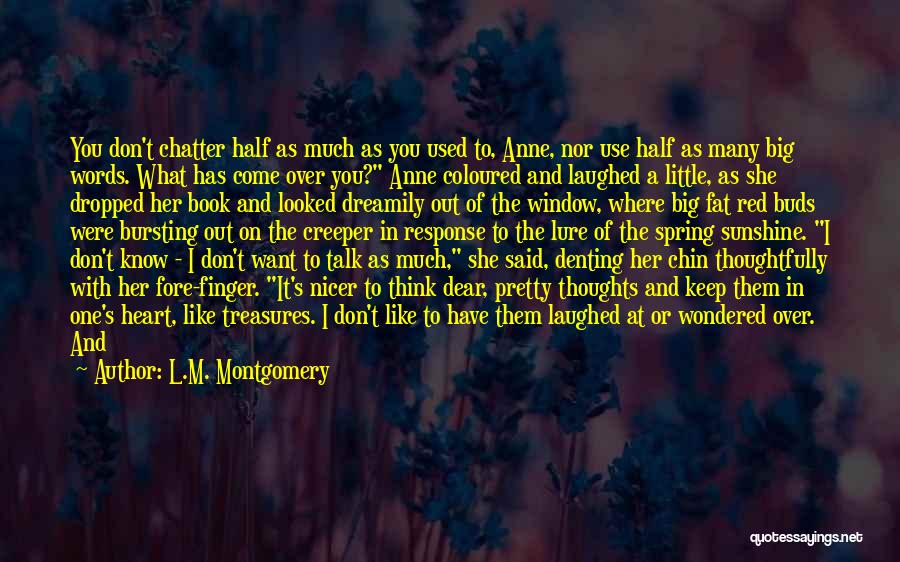 L.M. Montgomery Quotes: You Don't Chatter Half As Much As You Used To, Anne, Nor Use Half As Many Big Words. What Has