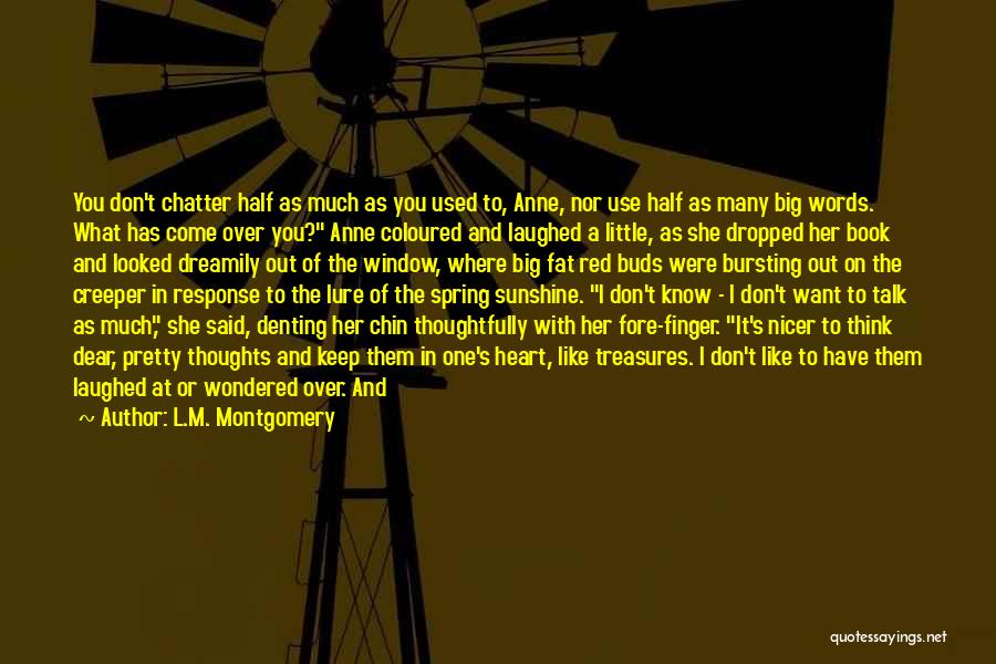 L.M. Montgomery Quotes: You Don't Chatter Half As Much As You Used To, Anne, Nor Use Half As Many Big Words. What Has