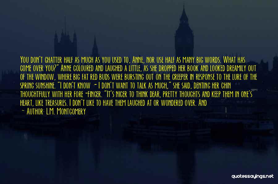 L.M. Montgomery Quotes: You Don't Chatter Half As Much As You Used To, Anne, Nor Use Half As Many Big Words. What Has