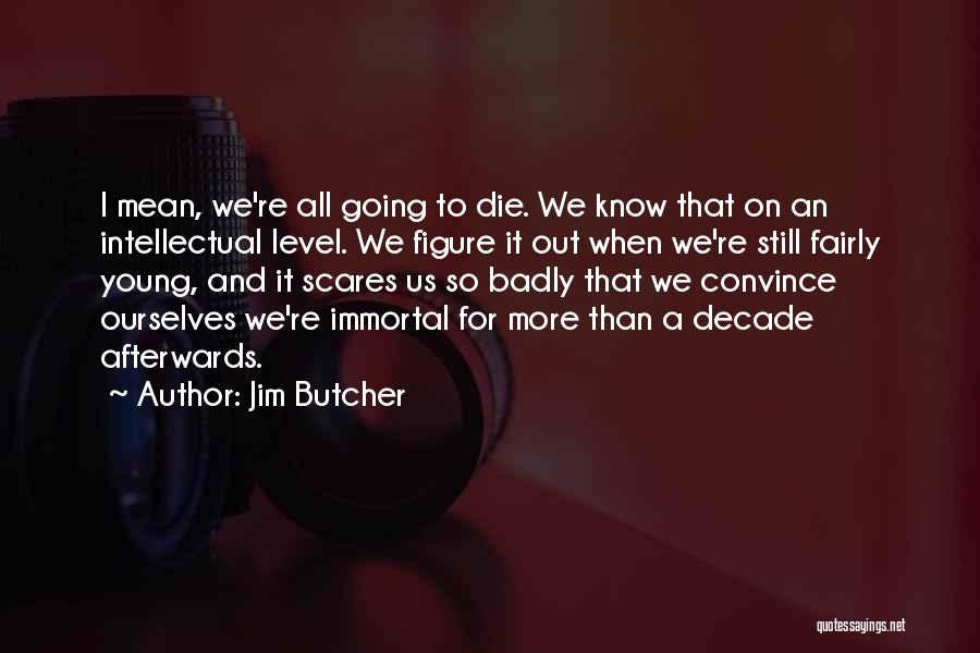 Jim Butcher Quotes: I Mean, We're All Going To Die. We Know That On An Intellectual Level. We Figure It Out When We're