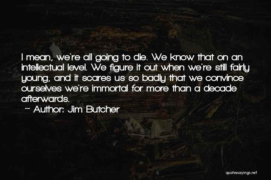 Jim Butcher Quotes: I Mean, We're All Going To Die. We Know That On An Intellectual Level. We Figure It Out When We're