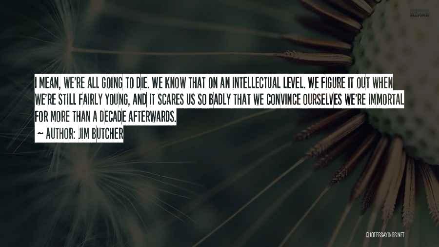 Jim Butcher Quotes: I Mean, We're All Going To Die. We Know That On An Intellectual Level. We Figure It Out When We're