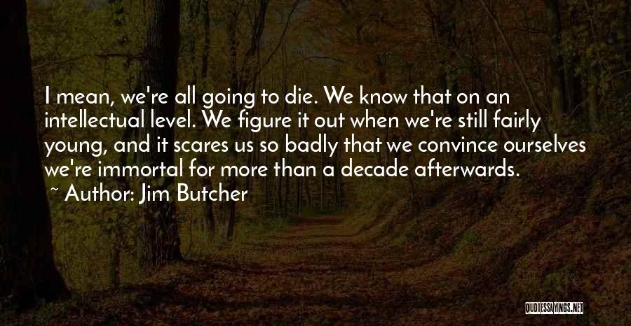 Jim Butcher Quotes: I Mean, We're All Going To Die. We Know That On An Intellectual Level. We Figure It Out When We're