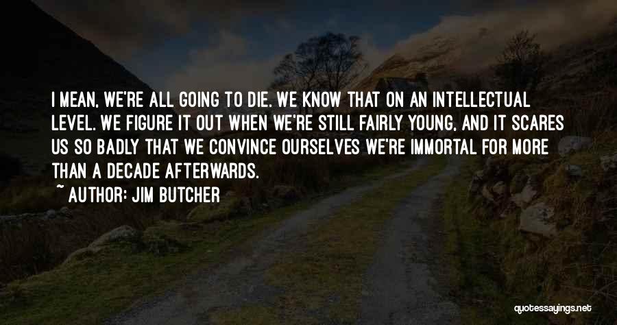 Jim Butcher Quotes: I Mean, We're All Going To Die. We Know That On An Intellectual Level. We Figure It Out When We're