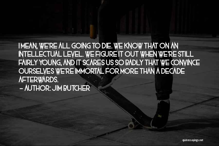 Jim Butcher Quotes: I Mean, We're All Going To Die. We Know That On An Intellectual Level. We Figure It Out When We're