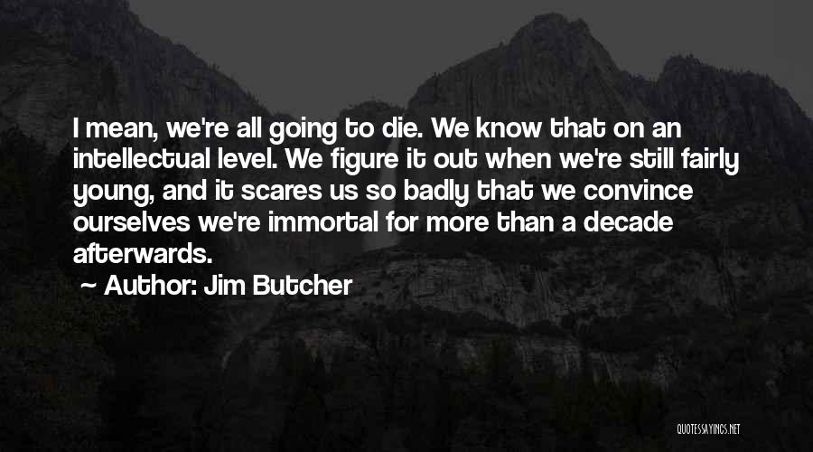 Jim Butcher Quotes: I Mean, We're All Going To Die. We Know That On An Intellectual Level. We Figure It Out When We're