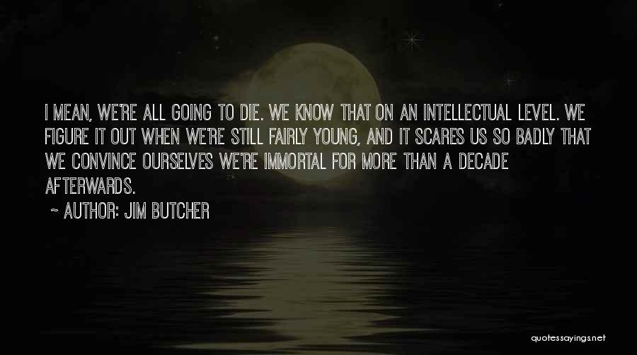 Jim Butcher Quotes: I Mean, We're All Going To Die. We Know That On An Intellectual Level. We Figure It Out When We're