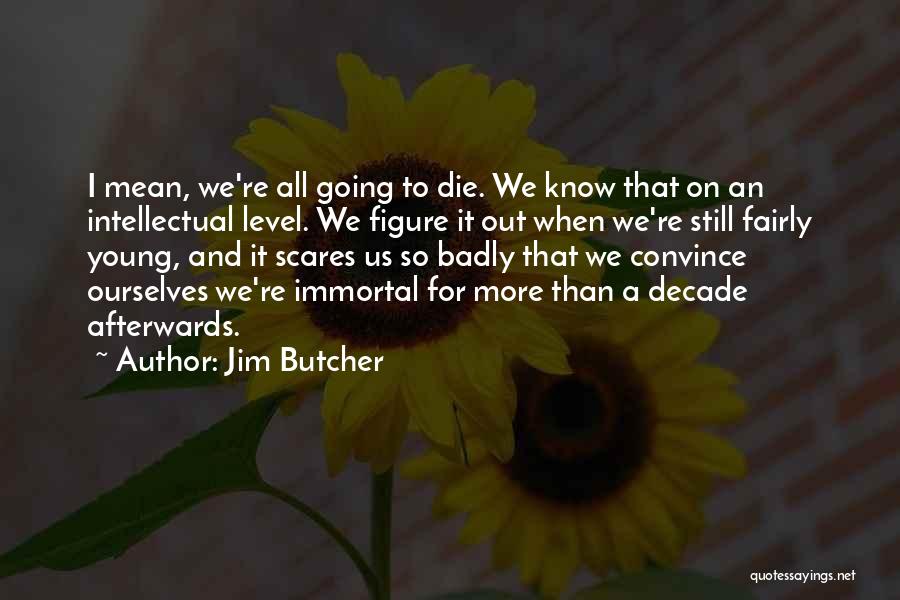 Jim Butcher Quotes: I Mean, We're All Going To Die. We Know That On An Intellectual Level. We Figure It Out When We're