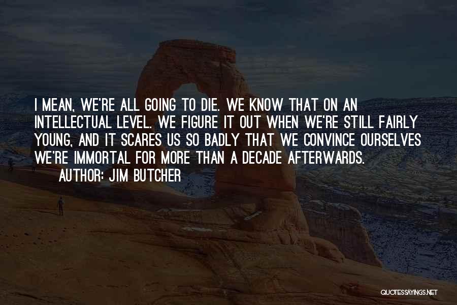 Jim Butcher Quotes: I Mean, We're All Going To Die. We Know That On An Intellectual Level. We Figure It Out When We're