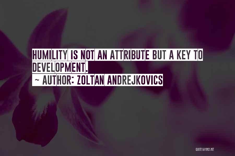 Zoltan Andrejkovics Quotes: Humility Is Not An Attribute But A Key To Development.