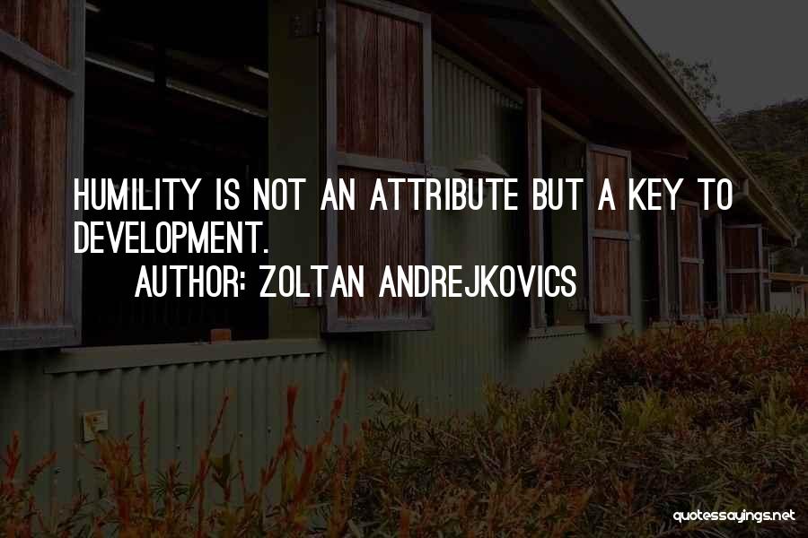 Zoltan Andrejkovics Quotes: Humility Is Not An Attribute But A Key To Development.