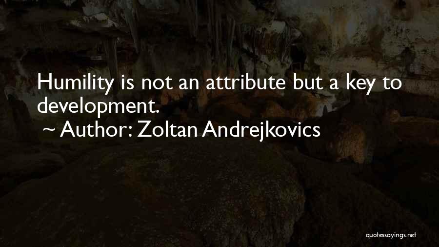 Zoltan Andrejkovics Quotes: Humility Is Not An Attribute But A Key To Development.