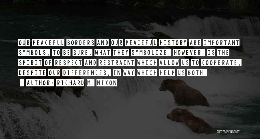 Richard M. Nixon Quotes: Our Peaceful Borders And Our Peaceful History Are Important Symbols, To Be Sure. What They Symbolize, However, Is The Spirit