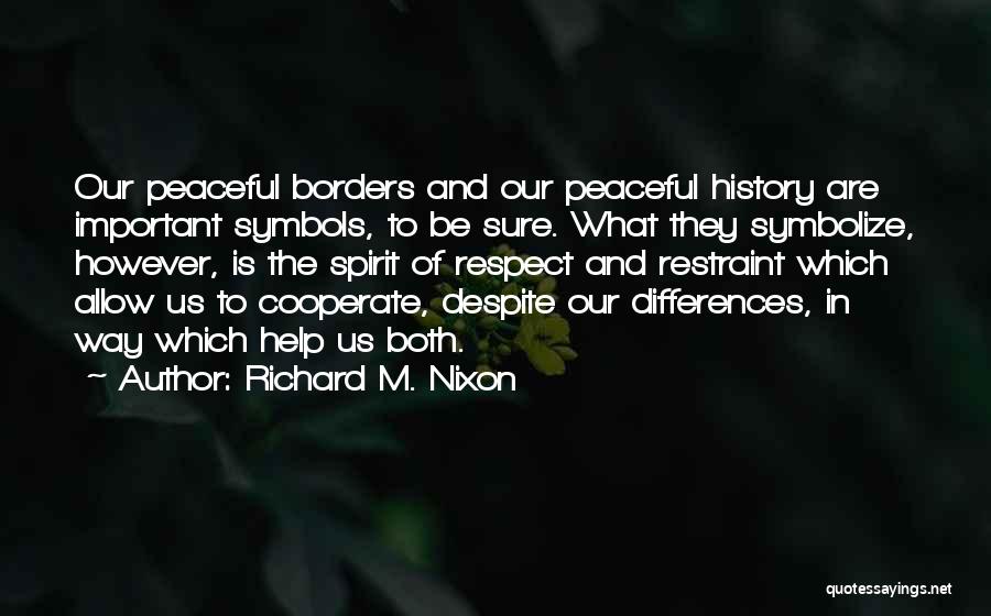 Richard M. Nixon Quotes: Our Peaceful Borders And Our Peaceful History Are Important Symbols, To Be Sure. What They Symbolize, However, Is The Spirit