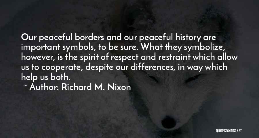 Richard M. Nixon Quotes: Our Peaceful Borders And Our Peaceful History Are Important Symbols, To Be Sure. What They Symbolize, However, Is The Spirit