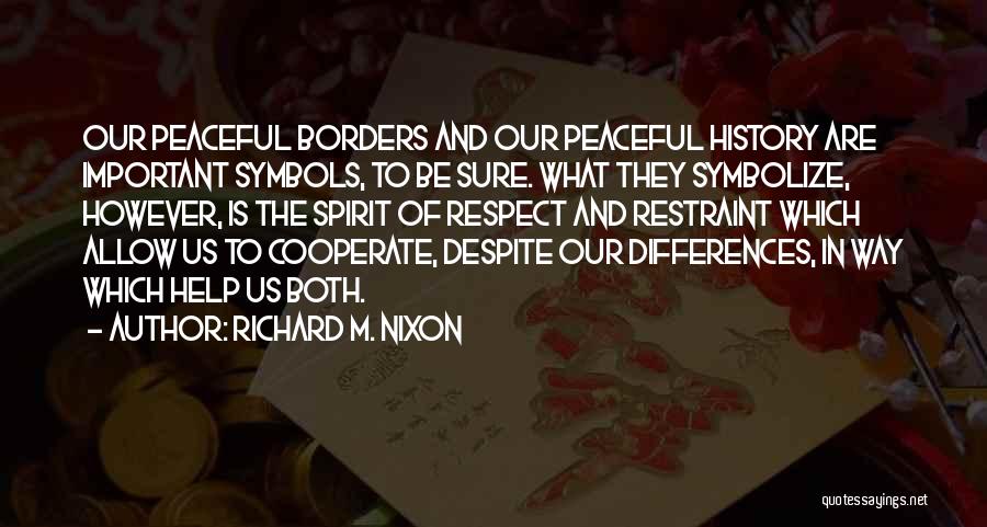 Richard M. Nixon Quotes: Our Peaceful Borders And Our Peaceful History Are Important Symbols, To Be Sure. What They Symbolize, However, Is The Spirit