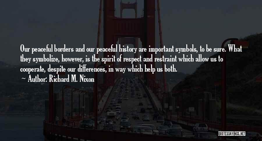 Richard M. Nixon Quotes: Our Peaceful Borders And Our Peaceful History Are Important Symbols, To Be Sure. What They Symbolize, However, Is The Spirit