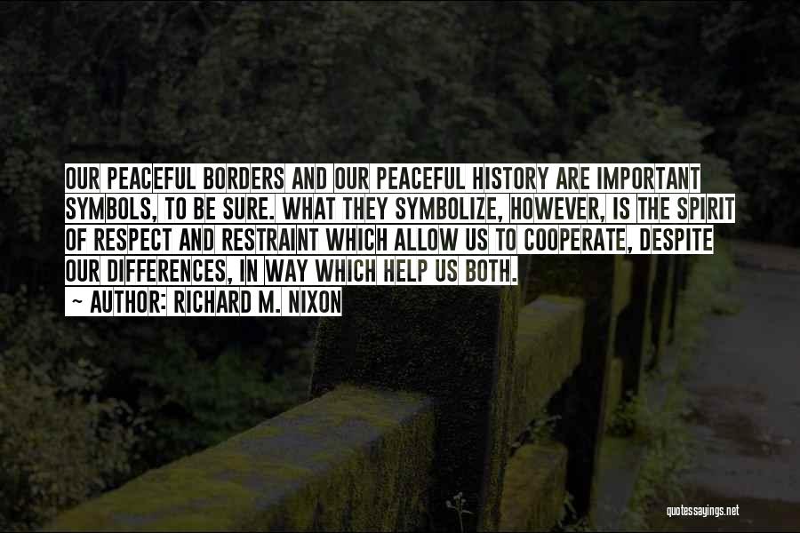 Richard M. Nixon Quotes: Our Peaceful Borders And Our Peaceful History Are Important Symbols, To Be Sure. What They Symbolize, However, Is The Spirit