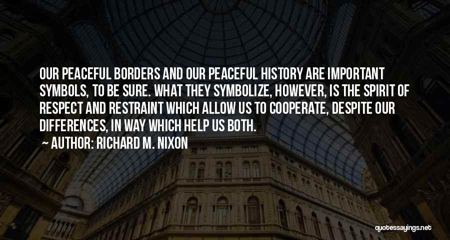 Richard M. Nixon Quotes: Our Peaceful Borders And Our Peaceful History Are Important Symbols, To Be Sure. What They Symbolize, However, Is The Spirit