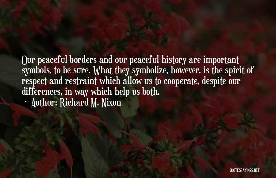 Richard M. Nixon Quotes: Our Peaceful Borders And Our Peaceful History Are Important Symbols, To Be Sure. What They Symbolize, However, Is The Spirit