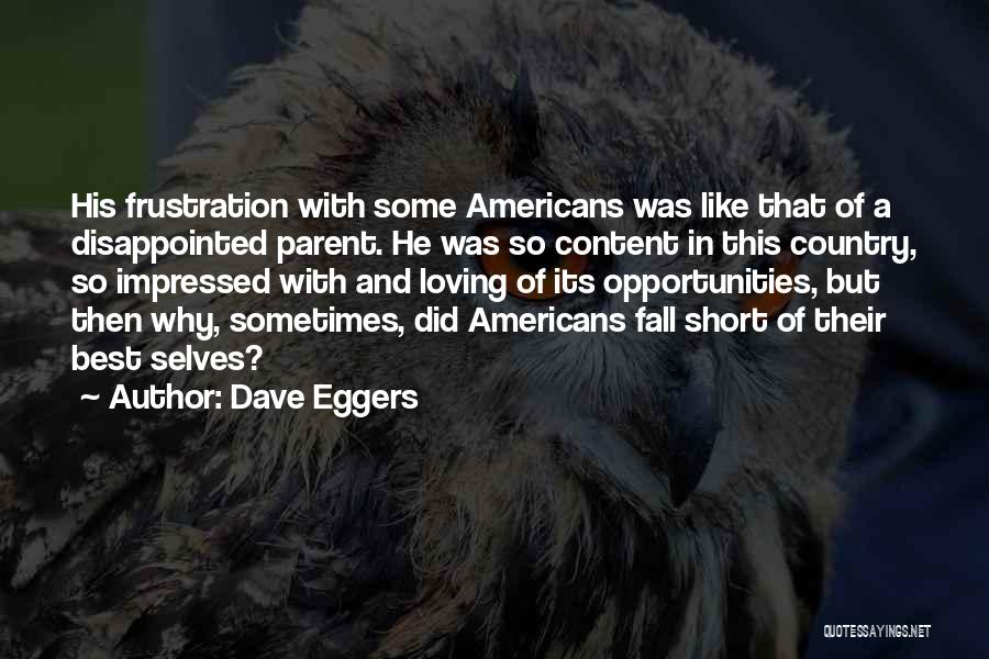 Dave Eggers Quotes: His Frustration With Some Americans Was Like That Of A Disappointed Parent. He Was So Content In This Country, So