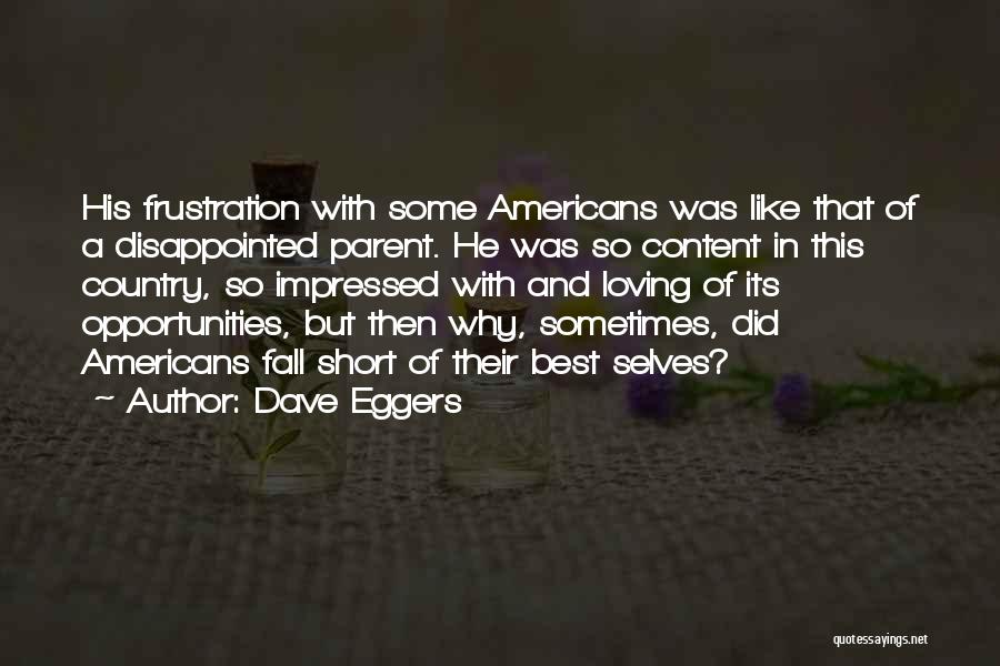 Dave Eggers Quotes: His Frustration With Some Americans Was Like That Of A Disappointed Parent. He Was So Content In This Country, So