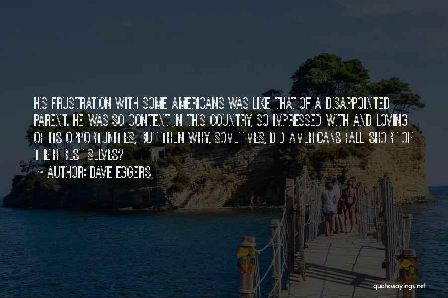 Dave Eggers Quotes: His Frustration With Some Americans Was Like That Of A Disappointed Parent. He Was So Content In This Country, So