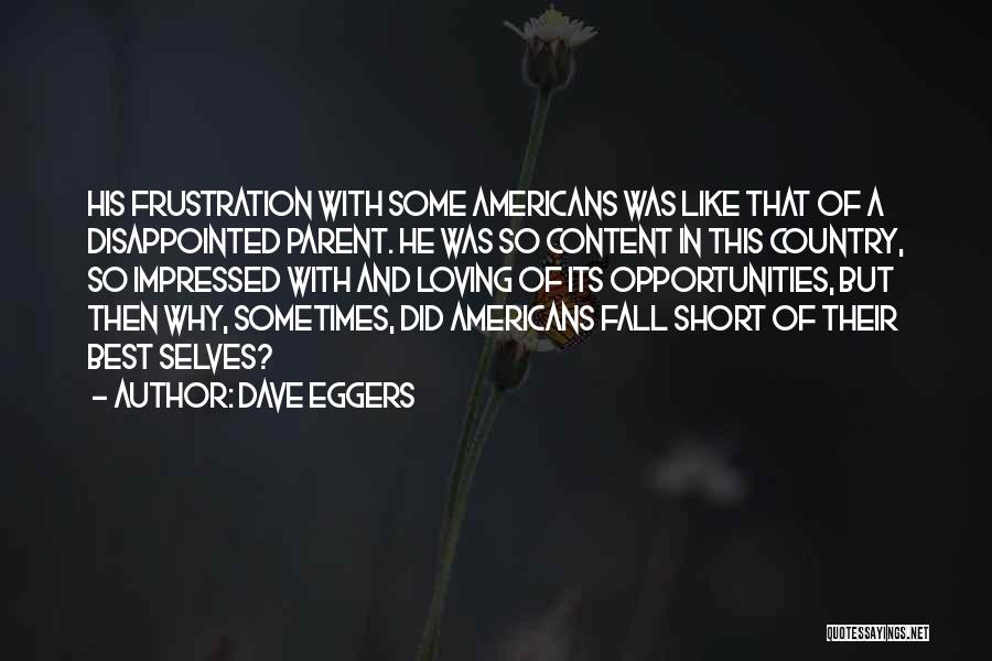 Dave Eggers Quotes: His Frustration With Some Americans Was Like That Of A Disappointed Parent. He Was So Content In This Country, So